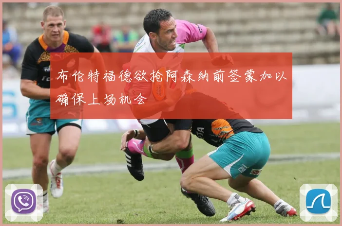 布伦特福德欲抢阿森纳前签蒙加以确保上场机会
