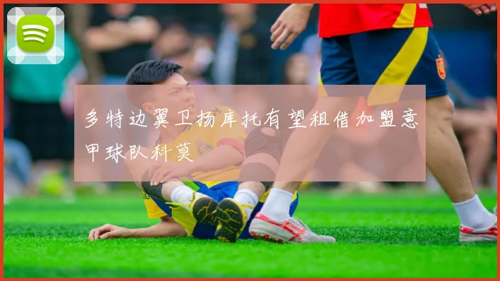 多特边翼卫扬库托有望租借加盟意甲球队科莫