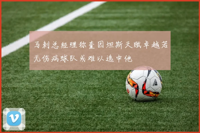 马刺总经理称奎因坦斯天赋卓越若无伤病球队或难以选中他