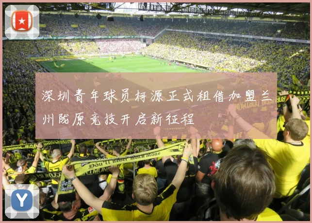 深圳青年球员柯源正式租借加盟兰州陇原竞技开启新征程