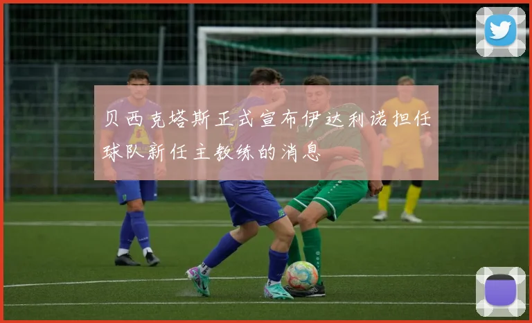 贝西克塔斯正式宣布伊达利诺担任球队新任主教练的消息