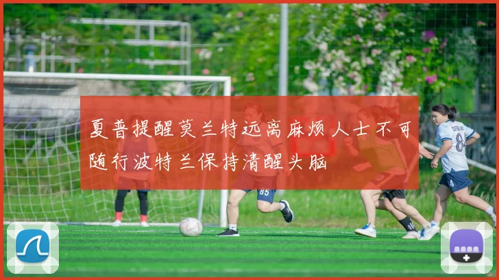 夏普提醒莫兰特远离麻烦人士不可随行波特兰保持清醒头脑