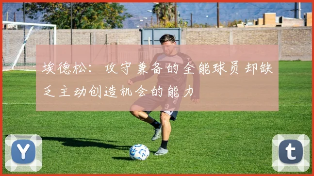 埃德松：攻守兼备的全能球员却缺乏主动创造机会的能力