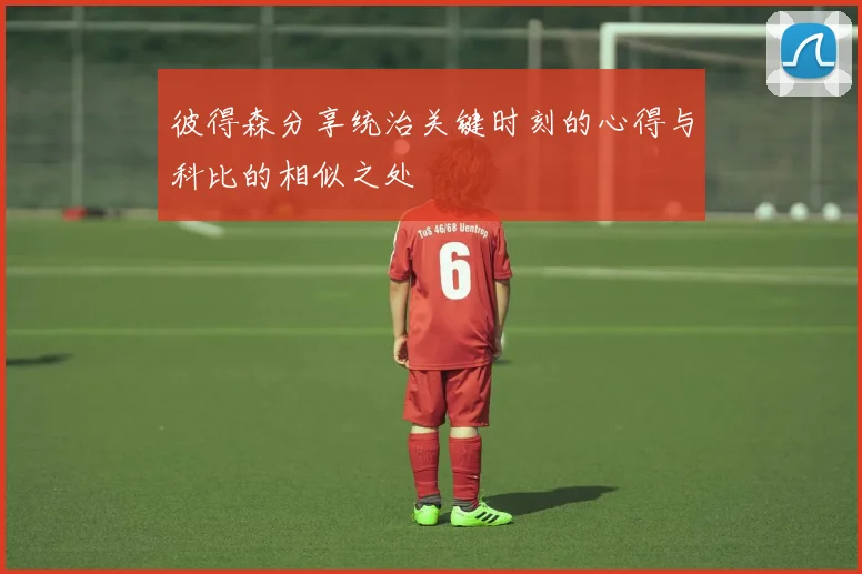 彼得森分享统治关键时刻的心得与科比的相似之处