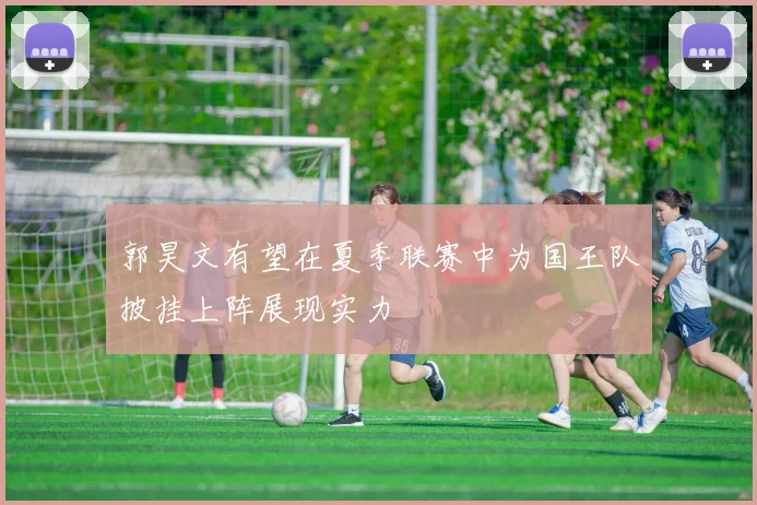郭昊文有望在夏季联赛中为国王队披挂上阵展现实力