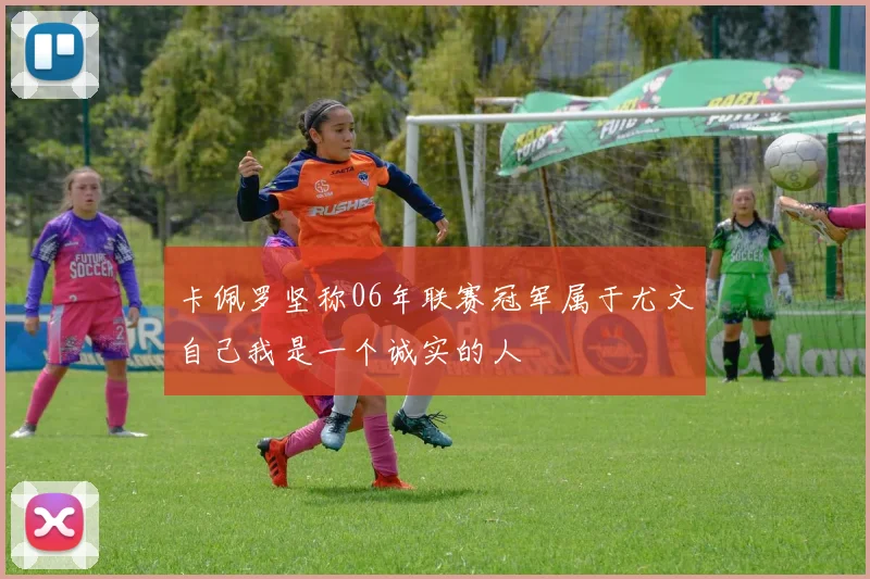 卡佩罗坚称06年联赛冠军属于尤文自己我是一个诚实的人