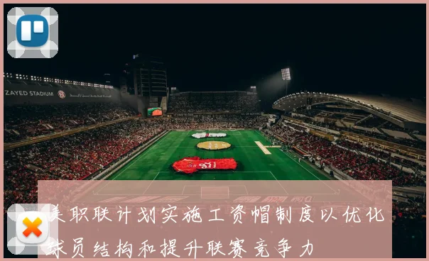 美职联计划实施工资帽制度以优化球员结构和提升联赛竞争力