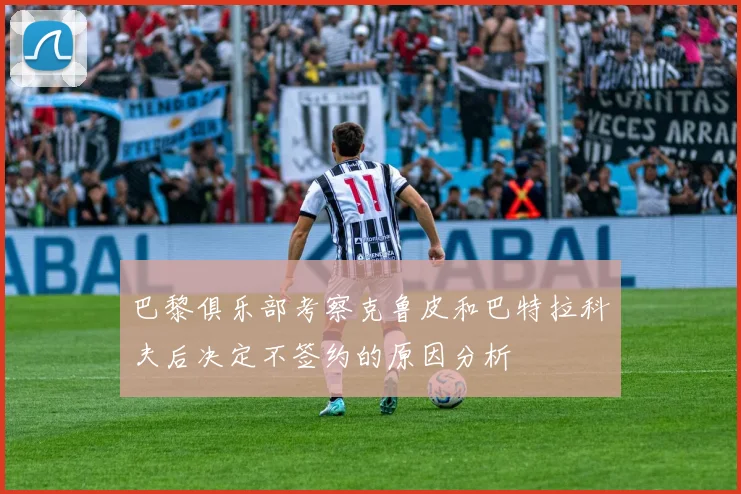 巴黎俱乐部考察克鲁皮和巴特拉科夫后决定不签约的原因分析