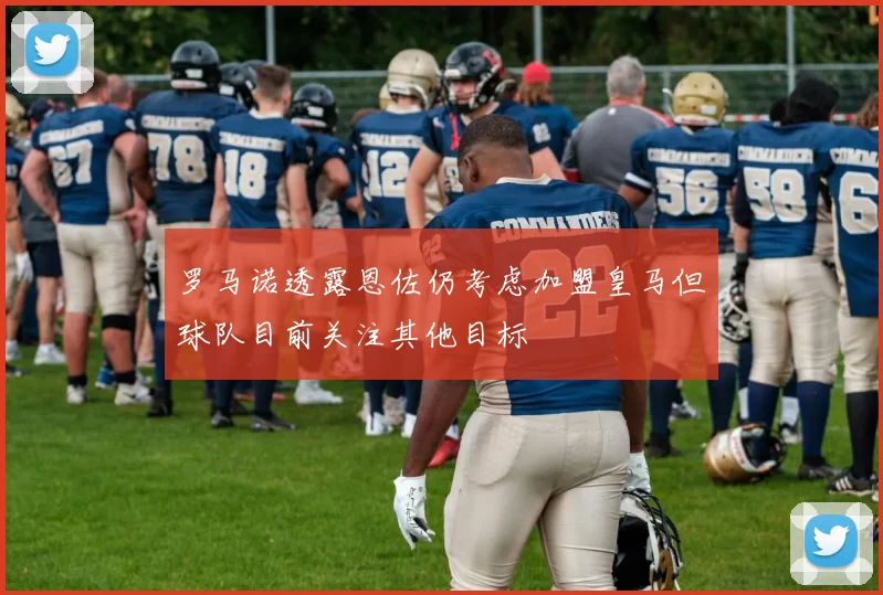 罗马诺透露恩佐仍考虑加盟皇马但球队目前关注其他目标