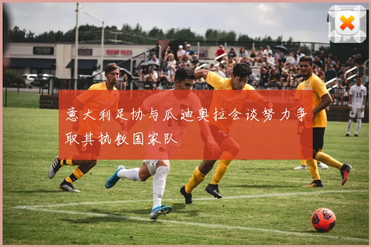 意大利足协与瓜迪奥拉会谈努力争取其执教国家队
